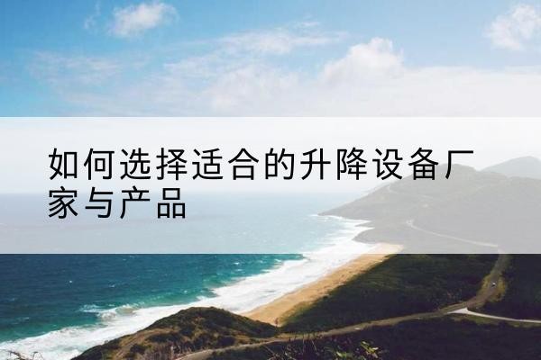 建瓯电动升降平台厂家-如何选择适合的升降设备厂家与产品