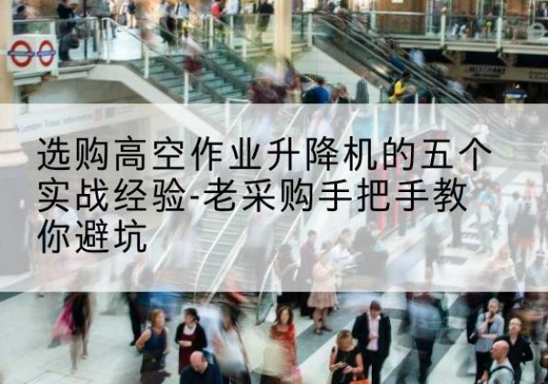 建瓯高空作业升降机厂家-选购高空作业升降机的五个实战经验-老采购手把手教你避坑