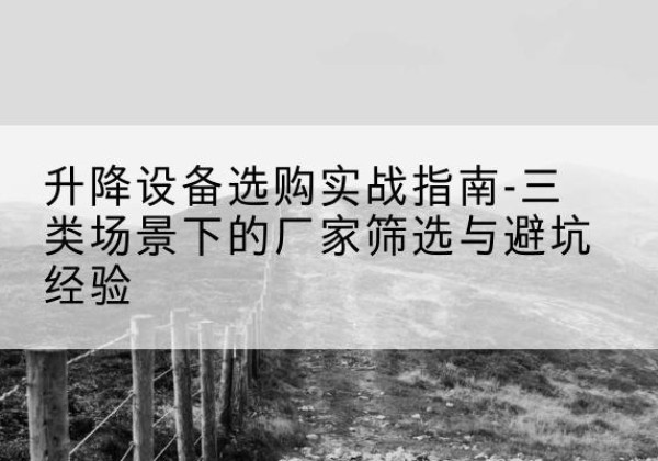 建瓯移动式升降机厂家推荐-升降设备选购实战指南-三类场景下的厂家筛选与避坑经验