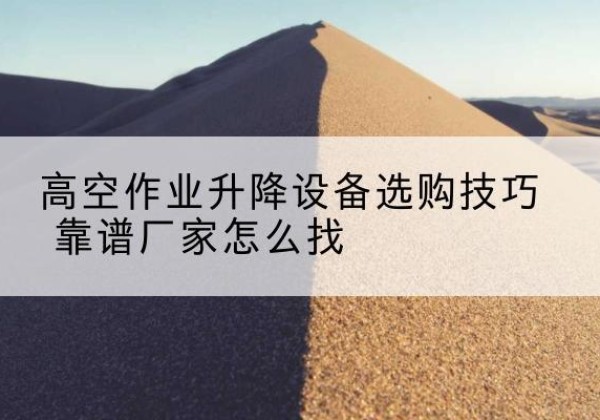 建瓯电动升降平台厂家推荐-高空作业升降设备选购技巧 靠谱厂家怎么找