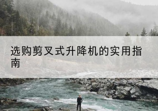 建瓯剪叉式升降机怎么选-选购剪叉式升降机的实用指南