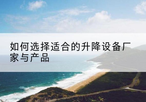 建瓯电动升降平台厂家-如何选择适合的升降设备厂家与产品